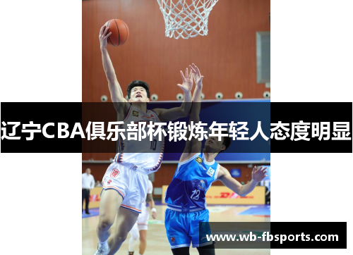 辽宁CBA俱乐部杯锻炼年轻人态度明显